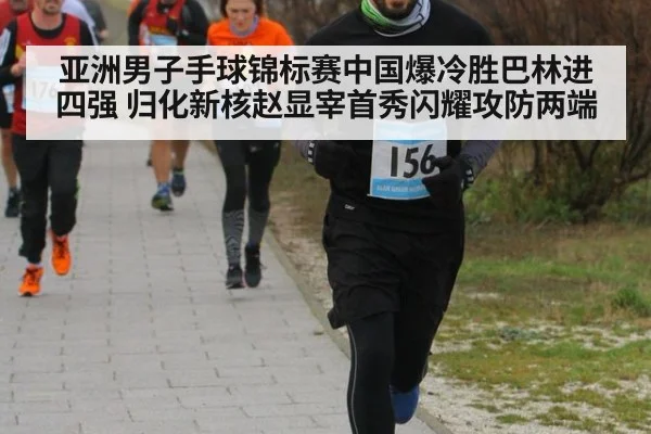 亚洲男子手球锦标赛中国爆冷胜巴林进四强 归化新核赵显宰首秀闪耀攻防两端