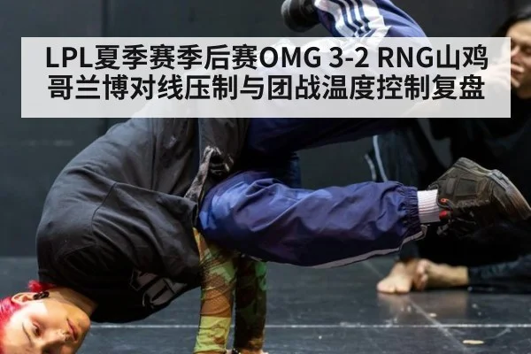 LPL夏季赛季后赛OMG 3-2 RNG山鸡哥兰博对线压制与团战温度控制复盘
