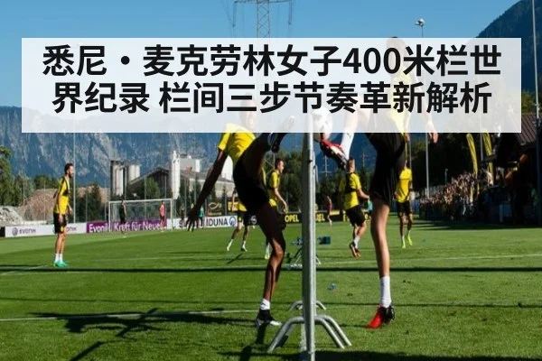 悉尼·麦克劳林女子400米栏世界纪录 栏间三步节奏革新解析